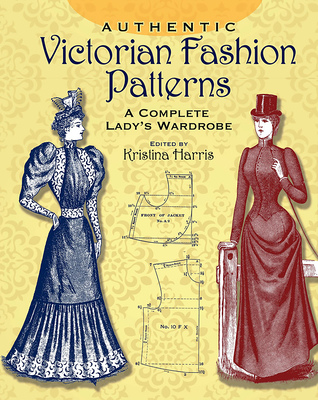 Authentic Victorian Fashion Patterns: A Complete Lady's Wardrobe - Harris, Kristina (Editor)
