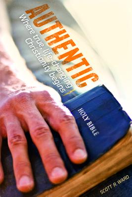 Authentic: Where True, Life-Changing Christianity Begins - Ward, Scott R