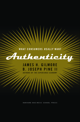 Authenticity: What Consumers Really Want - Gilmore, James H, and Pine II, B Joseph