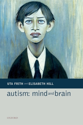 Autism: Mind and Brain - Frith, Uta (Editor), and Hill, Elisabeth L (Editor)