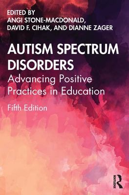 Autism Spectrum Disorders: Advancing Positive Practices in Education - Stone-MacDonald, Angi (Editor), and Cihak, David F (Editor), and Zager, Dianne (Editor)