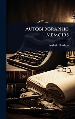 Autobiographic Memoirs - Harrison, Frederic