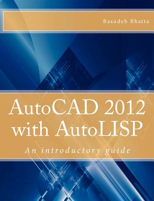 AutoCAD 2012 with AutoLISP: An introductory guide - Bhatta, Basudeb