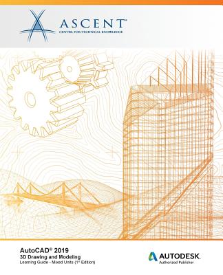 AutoCAD 2019: 3D Drawing and Modeling (Mixed Units): Autodesk Authorized Publisher - Ascent - Center for Technical Knowledge