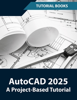AutoCAD 2025 A Project-Based Tutorial: Learn 2D and 3D Architectural Design with Step-by-Step Instructions - Tutorial Books