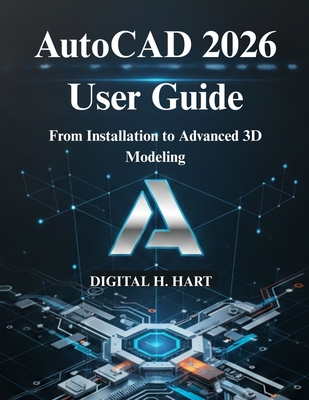 AutoCAD 2026 User Guide: From Installation to Advanced 3D Modeling - H Hart, Digital