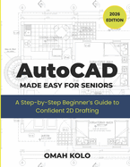 AutoCad MADE EASY FOR SENIORS: A Step by Step Beginners Guide To Confident 2D Drafting