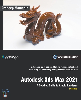 Autodesk 3ds Max 2021: A Detailed Guide to Arnold Renderer, 3rd Edition - Mamgain, Pradeep