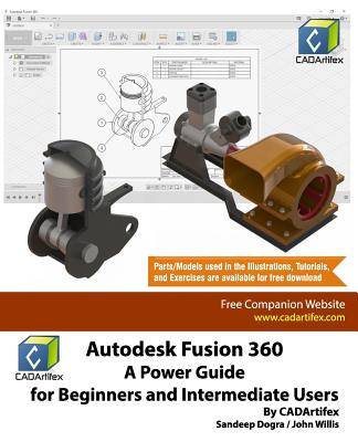 Autodesk Fusion 360: A Power Guide for Beginners and Intermediate Users - Willis, John, and Dogra, Sandeep, and Cadartifex