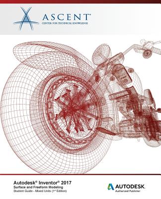 Autodesk Inventor 2017 Surface and Freeform Modeling: Autodesk Authorized Publisher - Ascent - Center for Technical Knowledge