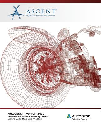 Autodesk Inventor 2020: Introduction to Solid Modeling (Mixed Units) - Part 1: Autodesk Authorized Publisher - Ascent - Center for Technical Knowledge