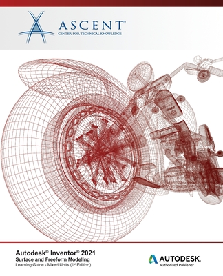Autodesk Inventor 2021: Surface and Freeform Modeling (Mixed Units): Autodesk Authorized Publisher - Ascent - Center for Technical Knowledge