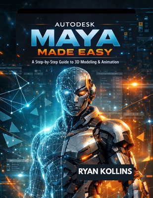 Autodesk Maya Made Easy: A Step-by-Step Guide to 3D Modeling & Animation - Kollins, Ryan