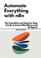 Automate Everything with n8n: The Complete and Step-by-Step Guide to Smart Workflows and AI Agents