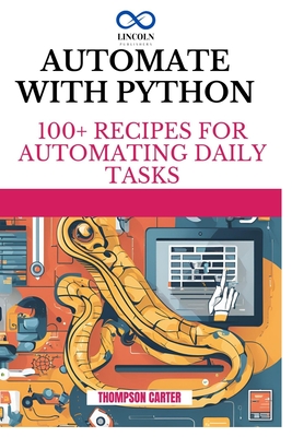 Automate with Python: 100+ Recipes for Automating Daily Tasks - Carter, Thompson