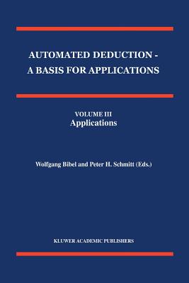 Automated Deduction - A Basis for Applications Volume I Foundations - Calculi and Methods Volume II Systems and Implementation Techniques Volume III Applications - Bibel, Wolfgang (Editor), and Schmitt, P.H. (Editor)