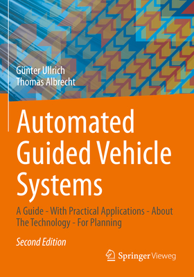 Automated Guided Vehicle Systems: A Guide - With Practical Applications - About The Technology - For Planning - Ullrich, G�nter, and Albrecht, Thomas