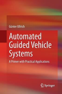 Automated Guided Vehicle Systems: A Primer with Practical Applications - Ullrich, G�nter, and Kachur, Paul A (Translated by)