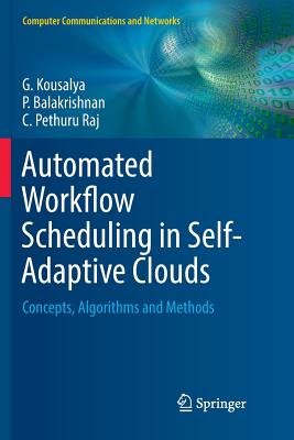 Automated Workflow Scheduling in Self-Adaptive Clouds: Concepts, Algorithms and Methods - Kousalya, G, and Balakrishnan, P, and Pethuru Raj, C