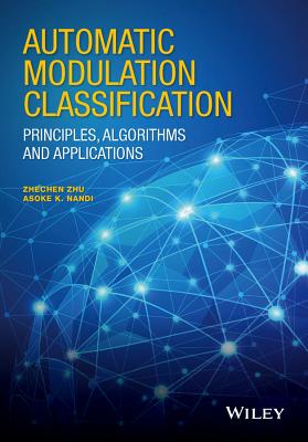 Automatic Modulation Classification: Principles, Algorithms and Applications - Zhu, Zhechen, and Nandi, Asoke K.