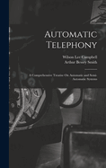 Automatic Telephony: A Comprehensive Treatise On Automatic and Semi-Automatic Systems