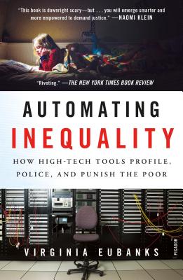 Automating Inequality: How High-Tech Tools Profile, Police, and Punish the Poor - Eubanks, Virginia