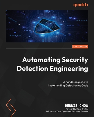 Automating Security Detection Engineering: A hands-on guide to implementing Detection as Code - Chow, Dennis, and Bruskin, David (Foreword by)