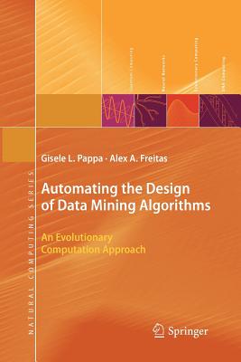 Automating the Design of Data Mining Algorithms: An Evolutionary Computation Approach - Pappa, Gisele L, and Freitas, Alex