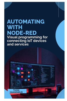 Automating with Node-RED: Visual programming for connecting IoT devices and services - Haagenrud, Thom