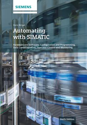 Automating with Simatic: Hardware and Software, Configuration and Programming, Data Communication, Operator Control and Monitoring - Berger, Hans