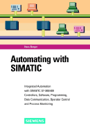 Automating with Simatic: Integrated Automation with Simatic S7-300/400: Controllers, Software, Programming, Data Communication, Operator Control and Process Monitoring