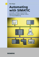 Automating with Simatic: Integrated Automation with Simatic S7-300/400: Controllers, Software, Programming, Data Communication, Operator Control and Process Monitoring