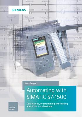 Automating with SIMATIC S7-1500: Configuring, Programming and Testing with STEP 7 Professional - Berger, Hans