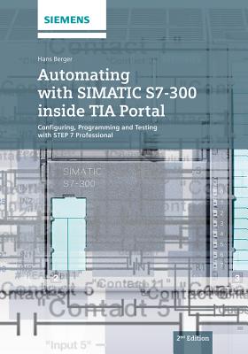 Automating with SIMATIC S7-300 inside TIA Portal: Configuring, Programming and Testing with STEP 7 Professional - Berger, Hans