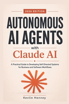 Autonomous AI Agents with Claude AI: A Practical Guide to Developing Self-Directed Systems for Business and Software Workflows - Henney, Kevlin