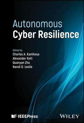 Autonomous Cyber Resilience - Kamhoua, Charles A. (Editor), and Kott, Alexander (Editor), and Zhu, Quanyan (Editor)