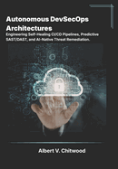 Autonomous DevSecOps Architectures: Engineering Self-Healing CI/CD Pipelines, Predictive SAST/DAST, and AI-Native Threat Remediation
