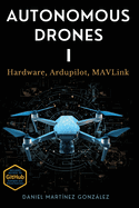 Autonomous Drones I: Hardware, Ardupilot, MAVLink
