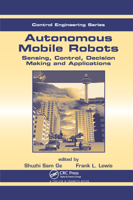 Autonomous Mobile Robots: Sensing, Control, Decision Making and Applications - Lewis, Frank L. (Editor), and Ge, Shuzhi Sam (Editor)