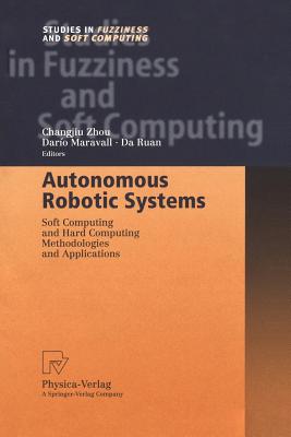 Autonomous Robotic Systems: Soft Computing and Hard Computing Methodologies and Applications - Zhou, Changjiu (Editor), and Maravall, Dar�o (Editor), and Ruan, Da (Editor)