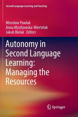 Autonomy in Second Language Learning: Managing the Resources - Pawlak, Miroslaw (Editor), and Mystkowska-Wiertelak, Anna (Editor), and Bielak, Jakub (Editor)