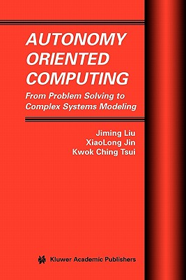 Autonomy Oriented Computing: From Problem Solving to Complex Systems Modeling - Liu, Jiming, and Jin, XiaoLong, and Tsui, Kwok Ching