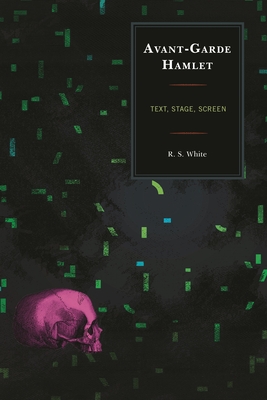 Avant-Garde Hamlet: Text, Stage, Screen - White, R S