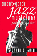 Avant-Garde Jazz Musicians: Performing "Out There"