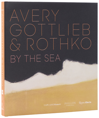 Avery, Gottlieb & Rothko: By the Sea - Rathbone, Eliza (Editor), and Cavanaugh, March Avery (Contributions by), and Cavanaugh, Sean (Contributions by)
