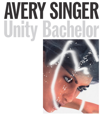 Avery Singer: Unity Bachelor - Singer, Avery, and Gartenfeld, Alex (Editor), and Seidel, Stephanie (Editor)