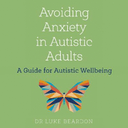 Avoiding Anxiety in Autistic Adults: A Guide for Autistic Wellbeing
