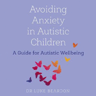 Avoiding Anxiety in Autistic Children: A Guide for Autistic Wellbeing