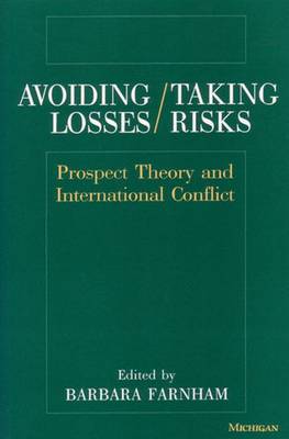 Avoiding Losses/Taking Risks: Prospect Theory and International Conflict - Farnham, Barbara (Editor)