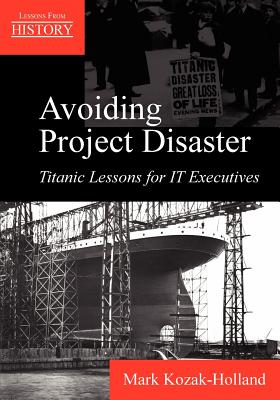 Avoiding Project Disaster: Titanic Lessons for It Executives - Kozak-Holland, Mark